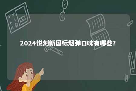 2024悦刻新国标烟弹口味有哪些
？ 